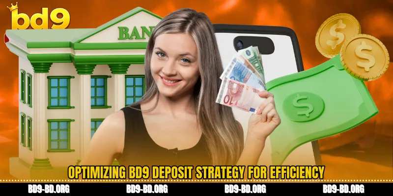Optimizing BD9 deposit strategy for efficiency
